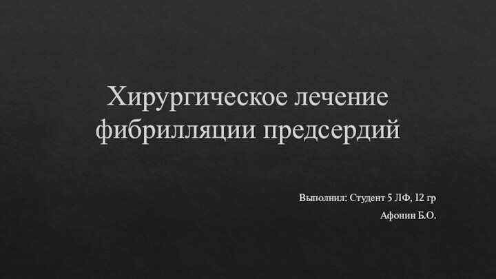 Хирургическое лечение фибрилляции предсердийВыполнил: Студент 5 ЛФ, 12 грАфонин Б.О.