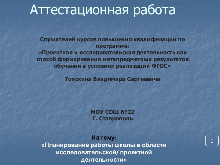 Аттестационная работаНа тему:«Планирование работы школы в области исследовательской/ проектной деятельности»Слушателей курсов повышения