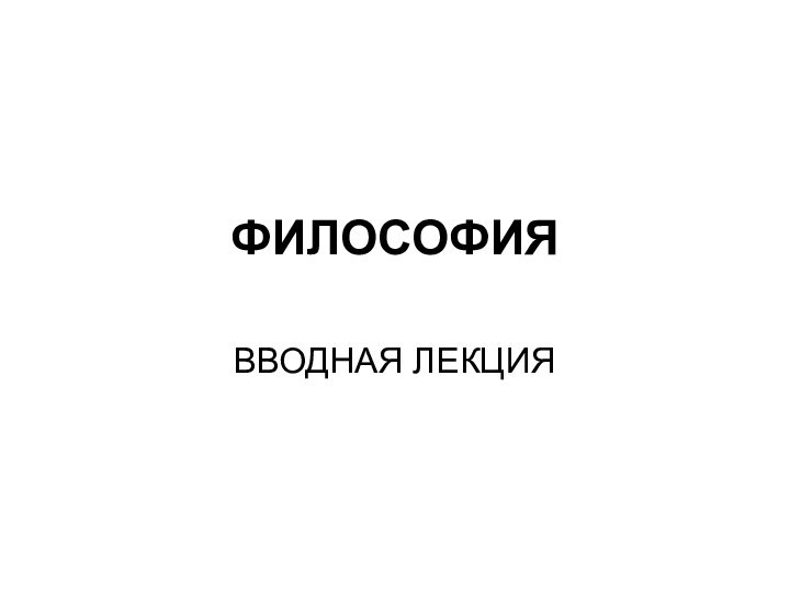 ФИЛОСОФИЯВВОДНАЯ ЛЕКЦИЯ