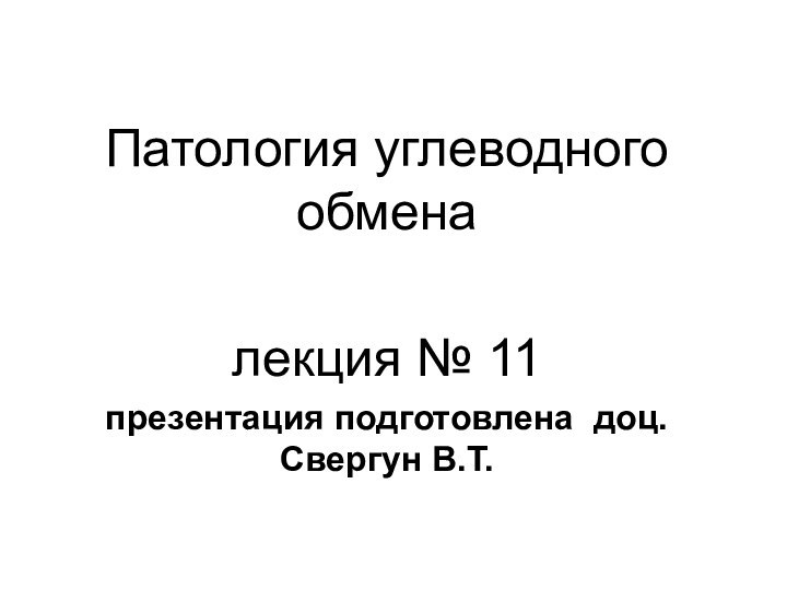 Патология углеводного обменалекция № 11презентация подготовлена доц.Свергун В.Т.