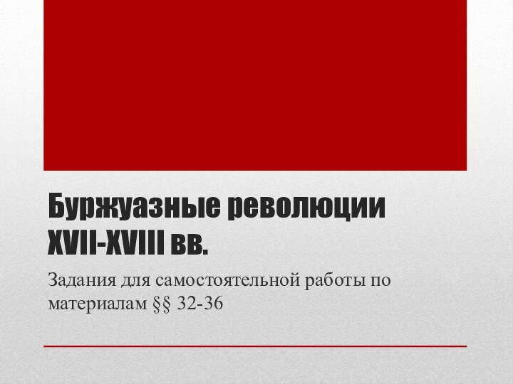 Буржуазные революции  XVII-XVIII вв.Задания для самостоятельной работы по материалам §§ 32-36