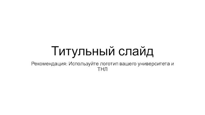 Титульный слайдРекомендация: Используйте логотип вашего университета и ТНЛ