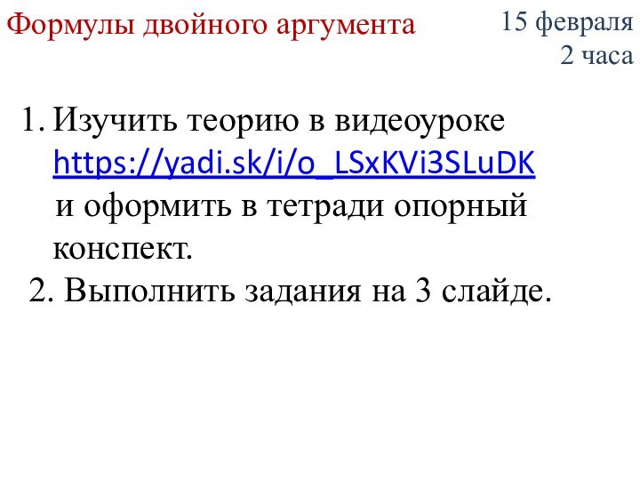 Формулы двойного аргумента15 февраля2 часаИзучить теорию в видеоуроке https://yadi.sk/i/o_LSxKVi3SLuDK  и оформить