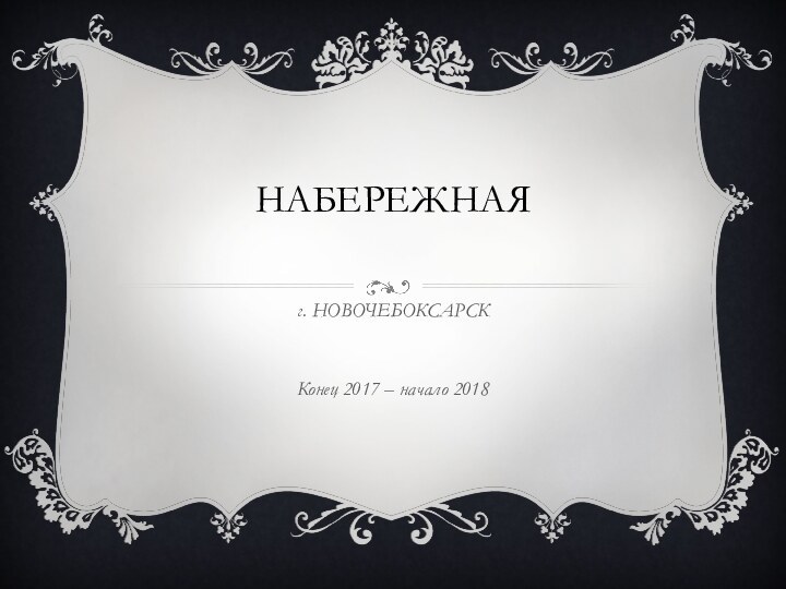 НАБЕРЕЖНАЯ  г. НОВОЧЕБОКСАРСККонец 2017 – начало 2018
