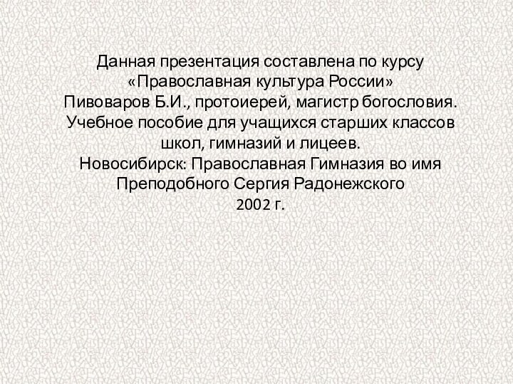 Данная презентация составлена по курсу «Православная культура России»Пивоваров Б.И., протоиерей, магистр богословия.Учебное