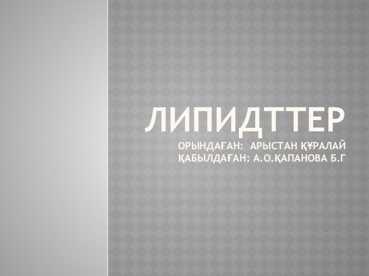 ЛИПИДТТЕР ОРЫНДАҒАН: АРЫСТАН ҚҰРАЛАЙ ҚАБЫЛДАҒАН: А.О.ҚАПАНОВА Б.Г