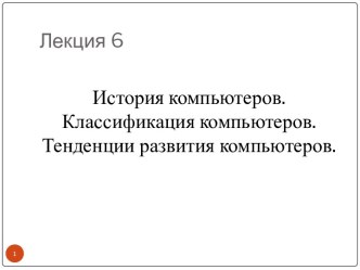 История компьютеров. Классификация компьютеров. Тенденции развития компьютеров