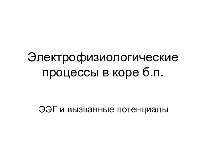 Электрофизиологические процессы в коре б.п.ЭЭГ и вызванные потенциалы