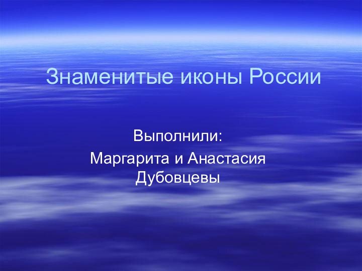 Знаменитые иконы РоссииВыполнили: Маргарита и Анастасия Дубовцевы