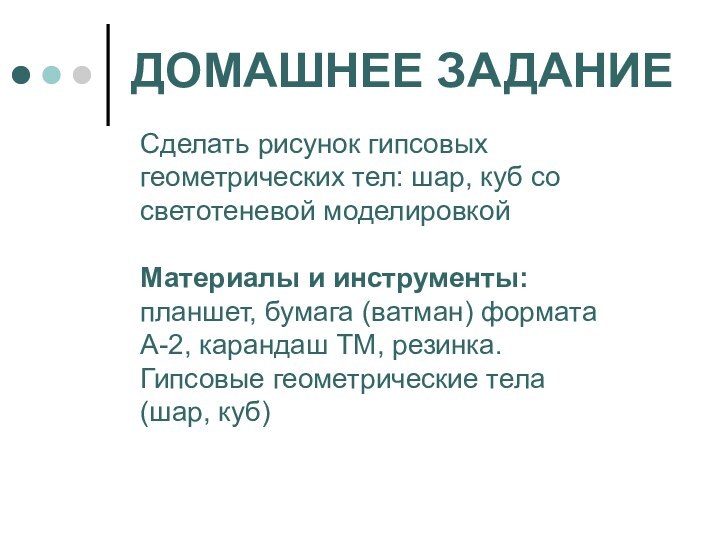 ДОМАШНЕЕ ЗАДАНИЕСделать рисунок гипсовых геометрических тел: шар, куб со светотеневой моделировкойМатериалы и