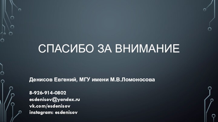 СПАСИБО ЗА ВНИМАНИЕДенисов Евгений, МГУ имени М.В.Ломоносова8-926-914-0802esdenisov@yandex.ruvk.com/esdenisovinstagram: esdenisov