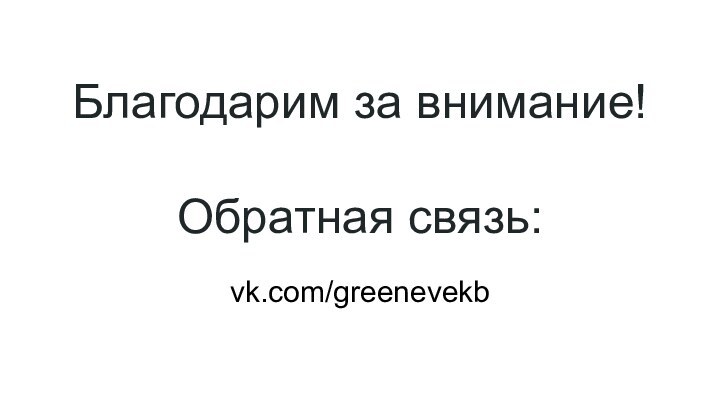 Благодарим за внимание!Обратная связь: vk.com/greenevekb