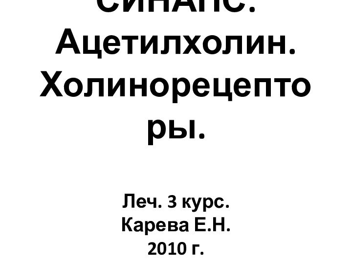 СИНАПС. Ацетилхолин.  Холинорецепторы.  Леч. 3 курс.  Карева Е.Н. 2010 г.