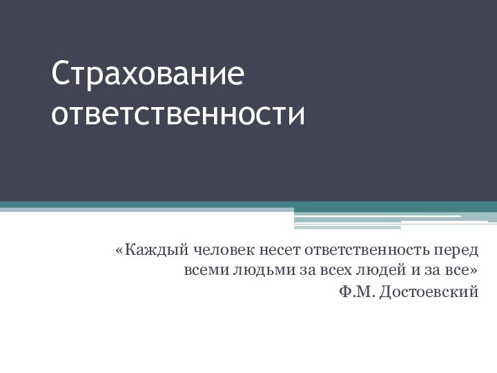 Страхование ответственности«Каждый человек несет ответственность перед всеми людьми за всех людей и за все»Ф.М. Достоевский