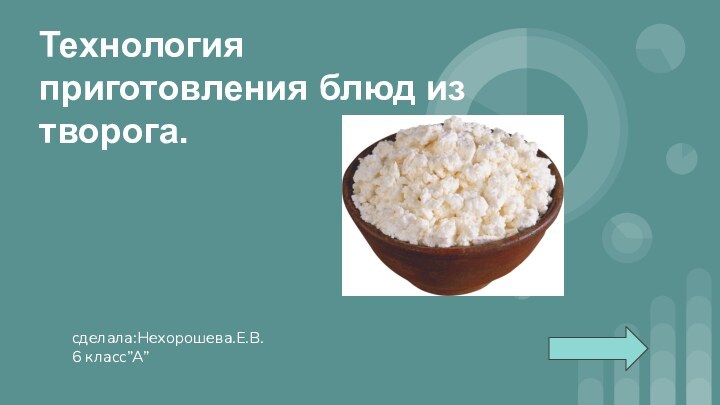 Технология приготовления блюд из творога.сделала:Нехорошева.Е.В.6 класс”А”