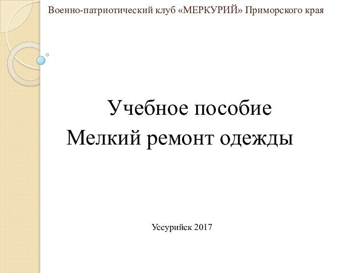 Военно-патриотический клуб «МЕРКУРИЙ» Приморского краяУчебное пособиеМелкий ремонт одеждыУссурийск 2017