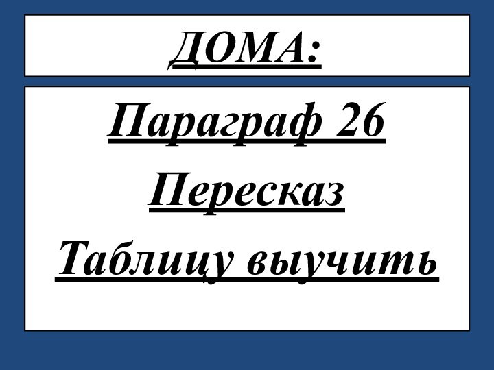 ДОМА: Параграф 26Пересказ Таблицу выучить