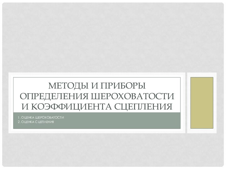 МЕТОДЫ И ПРИБОРЫ ОПРЕДЕЛЕНИЯ ШЕРОХОВАТОСТИ И КОЭФФИЦИЕНТА СЦЕПЛЕНИЯ1. ОЦЕНКА ШЕРОХОВАТОСТИ2. ОЦЕНКА СЦЕПЛЕНИЯ