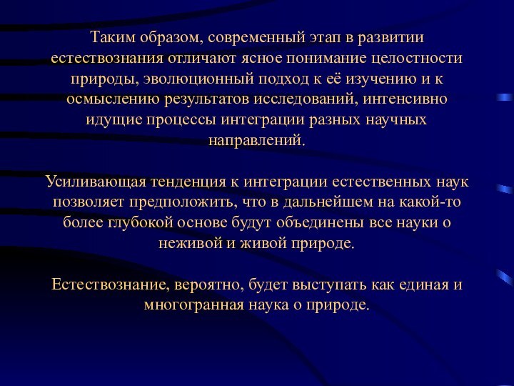 Таким образом, современный этап в развитии естествознания отличают ясное понимание целостности природы,