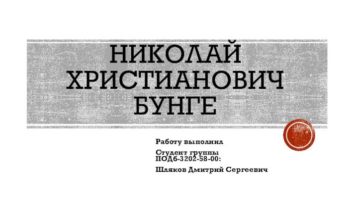 НИКОЛАЙ ХРИСТИАНОВИЧ БУНГЕРаботу выполнилСтудент группы ПОДб-3202-58-00:Шляков Дмитрий Сергеевич