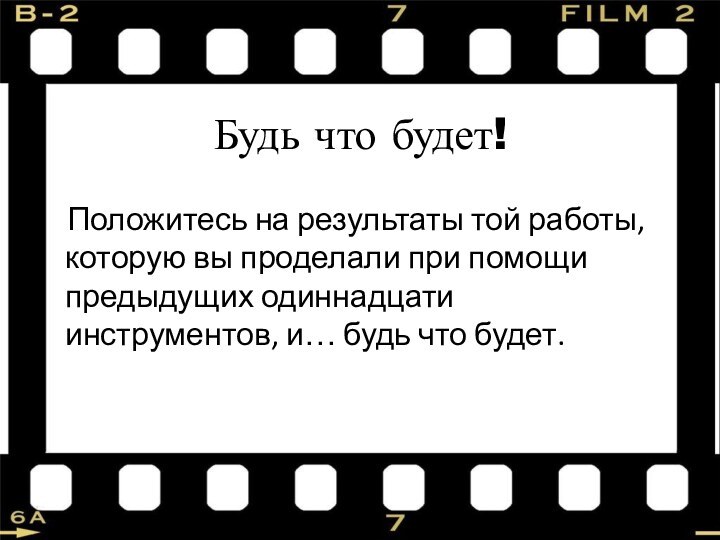 Будь что будет!  Положитесь на результаты той работы, которую вы проделали