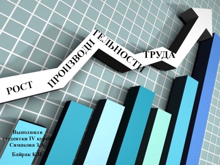 РОСТ ПРОИЗВОДИТРУДАТЕЛЬНОСТИВыполнили студентки IV курса: Симакова З.А. Байрак К.И.