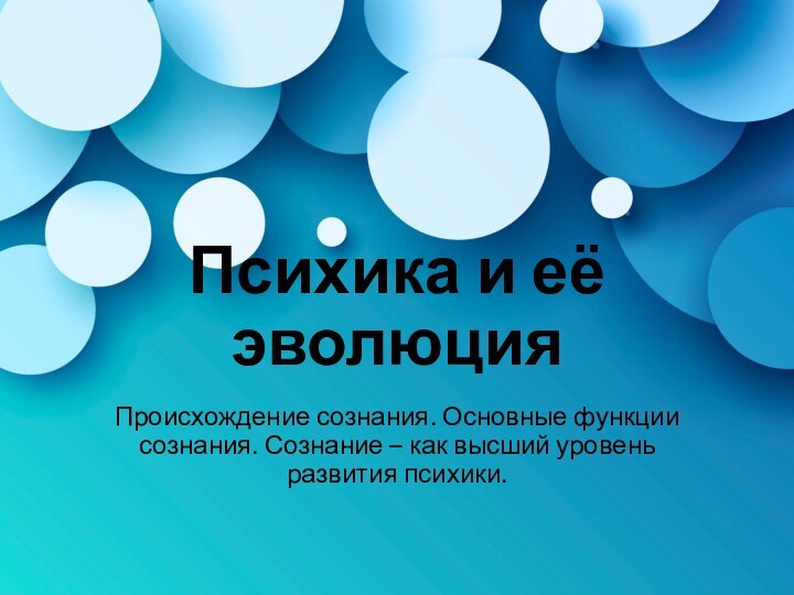 Психика и её эволюцияПроисхождение сознания. Основные функции сознания. Сознание – как высший уровень развития психики.