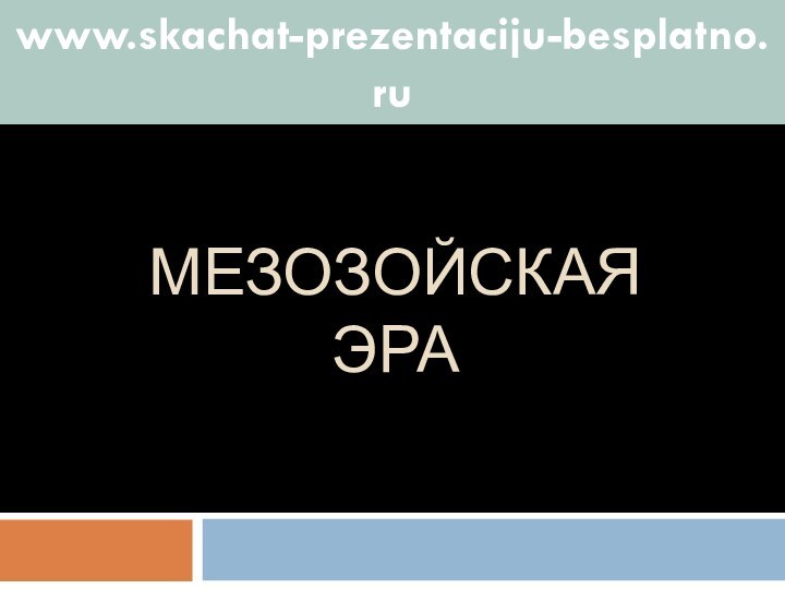 МЕЗОЗОЙСКАЯ ЭРАwww.skachat-prezentaciju-besplatno.ru