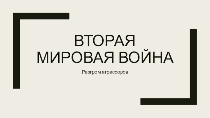 ВТОРАЯ МИРОВАЯ ВОЙНАРазгром агрессоров