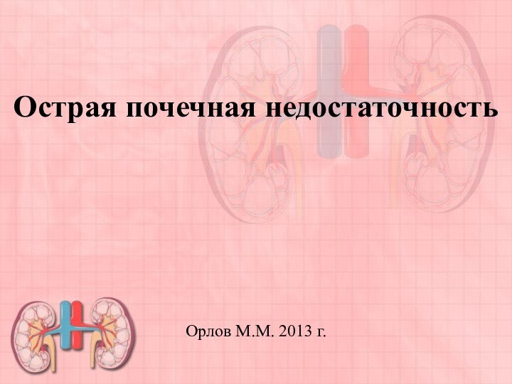 Острая почечная недостаточностьОрлов М.М. 2013 г.