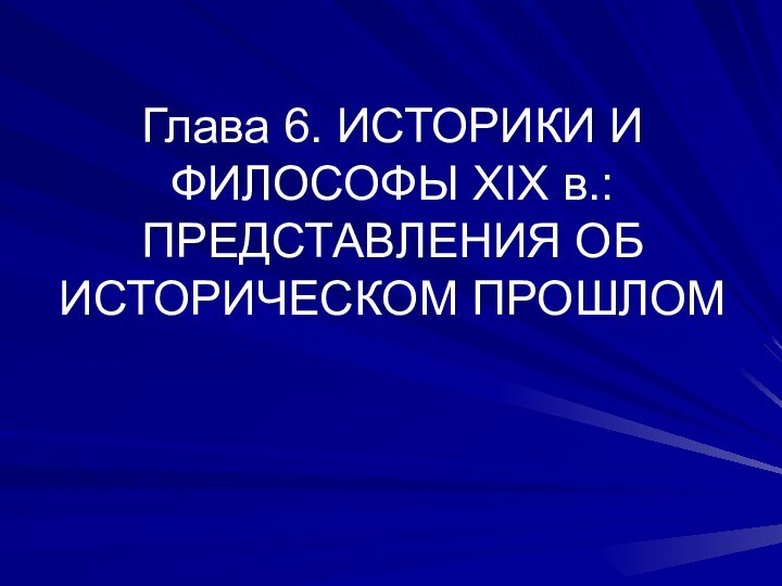 Глава 6. ИСТОРИКИ И ФИЛОСОФЫ XIX в.: ПРЕДСТАВЛЕНИЯ ОБ ИСТОРИЧЕСКОМ ПРОШЛОМ