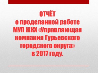 Отчет о проделанной работе МУП ЖКХ Управляющая компания Гурьевского городского округа в 2017 году