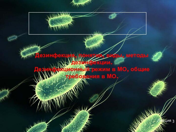 Дезинфекция, понятия, виды, методы дезинфекции.  Дезинфекционный режим в МО, общие требования в МО. Лекция 3