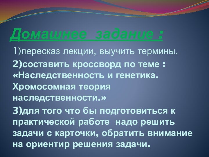 Домашнее задание :1)пересказ лекции, выучить термины.2)составить кроссворд по теме : «Наследственность и