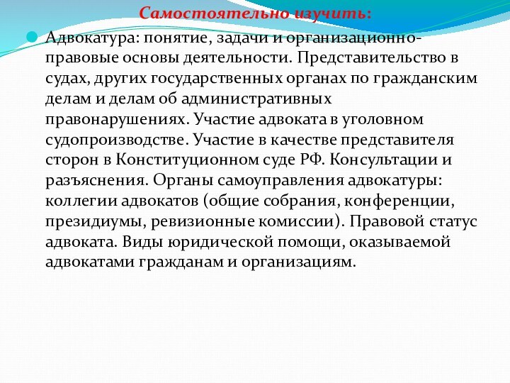 Самостоятельно изучить: Адвокатура: понятие, задачи и организационно- правовые основы деятельности. Представительство в