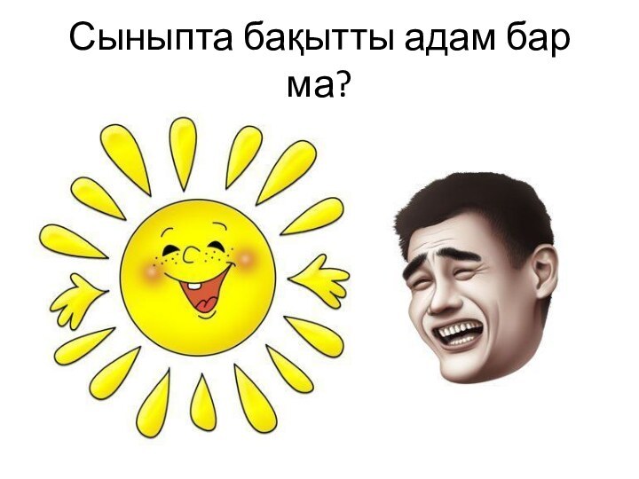 Сыныпта бақытты адам бар ма?