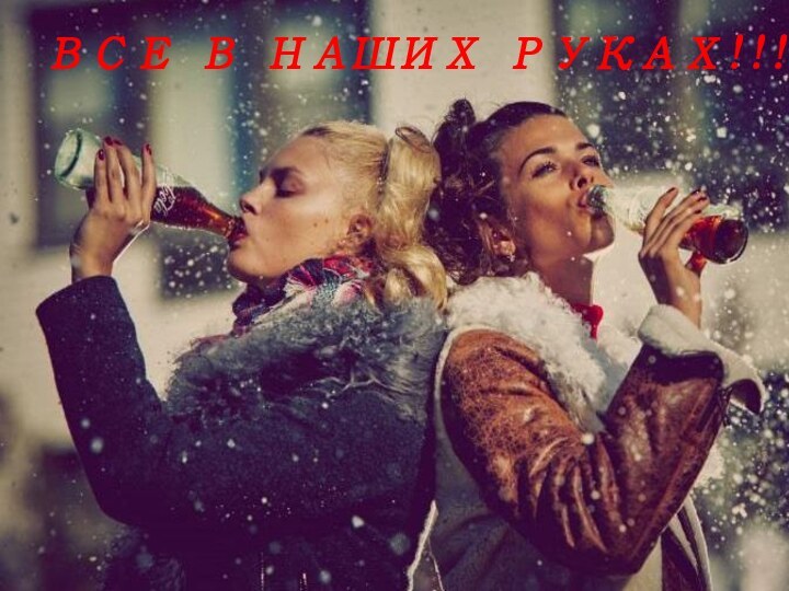 ВСЕ В НАШИХ РУКАХ!!!