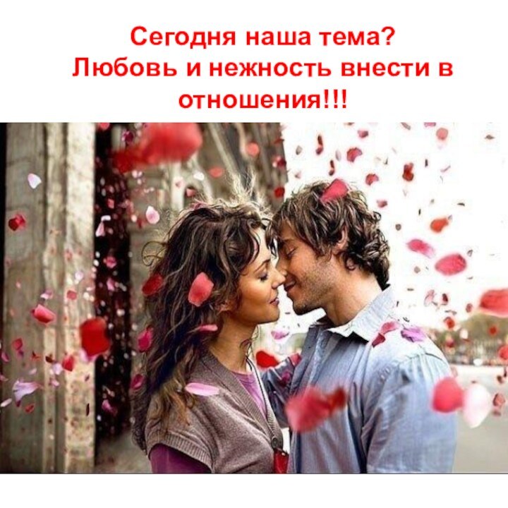 Сегодня наша тема?Любовь и нежность внести в отношения!!!