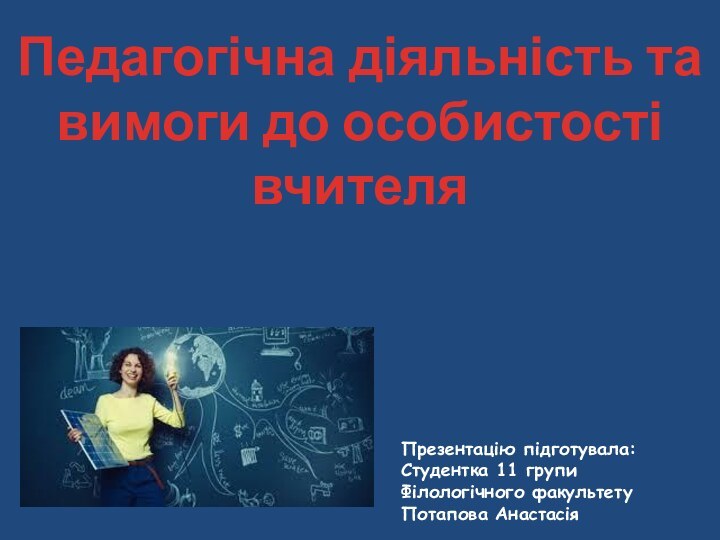 Педагогічна діяльність та вимоги до особистості вчителяПрезентацію підготувала:Студентка 11 групиФілологічного факультетуПотапова Анастасія