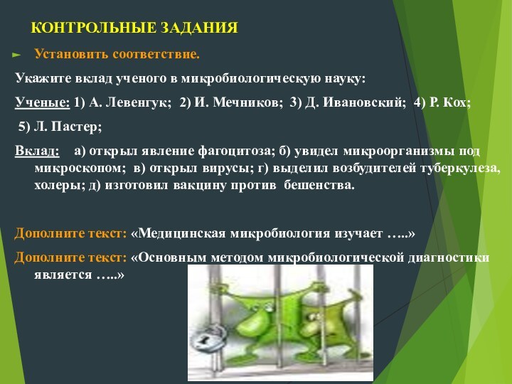 КОНТРОЛЬНЫЕ ЗАДАНИЯУстановить соответствие.Укажите вклад ученого в микробиологическую науку:Ученые: 1) А. Левенгук; 2)