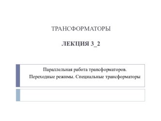 Параллельная работа трансформаторов. Переходные режимы. Специальные трансформаторы