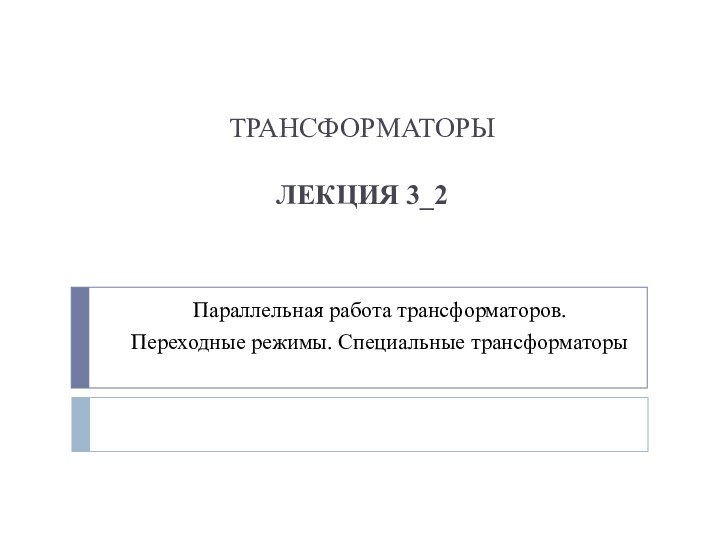 ТРАНСФОРМАТОРЫ  ЛЕКЦИЯ 3_2   Параллельная работа трансформаторов.Переходные режимы. Специальные трансформаторы