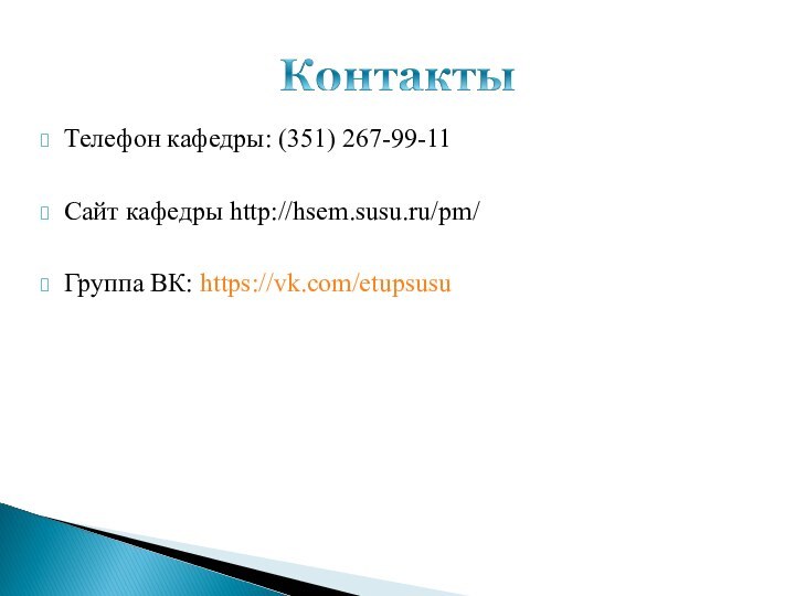 Телефон кафедры: (351) 267-99-11Сайт кафедры http://hsem.susu.ru/pm/ Группа ВК: https://vk.com/etupsusu