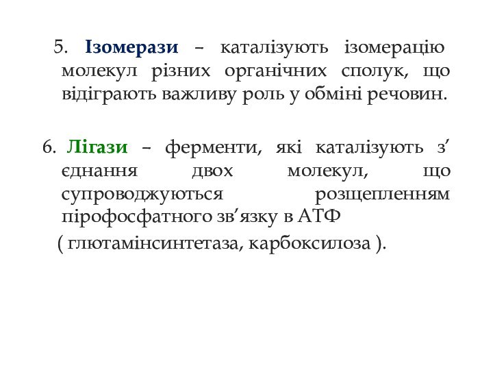 5. Ізомерази – каталізують ізомерацію молекул різних органічних сполук, що відіграють