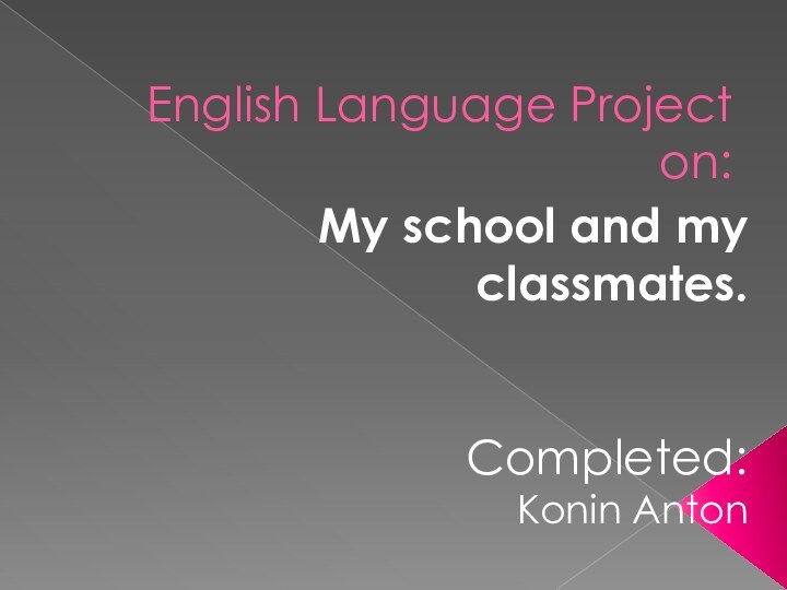 English Language Project on:My school and my classmates.Completed:Konin Anton