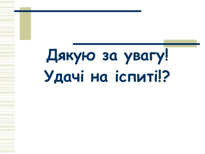 Дякую за увагу!Удачі на іспиті!?