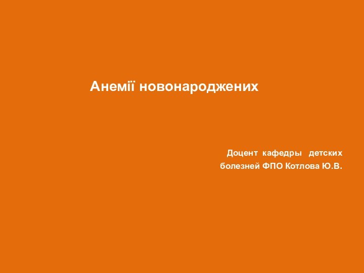 Анемії новонародженихДоцент кафедры  детских болезней ФПО Котлова Ю.В.