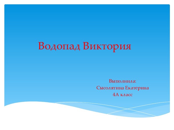 Водопад Виктория Выполнила:Сысолятина Екатерина4А класс