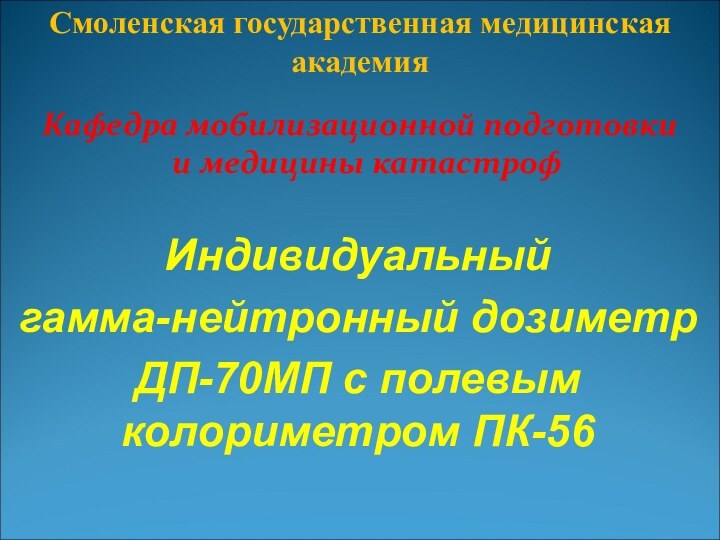 Индивидуальный гамма-нейтронный дозиметр ДП-70МП с полевым колориметром ПК-56Смоленская государственная медицинская академияКафедра мобилизационной