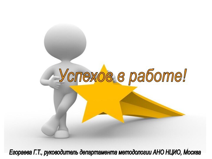 Успехов в работе! Егораева Г.Т., руководитель департамента методологии АНО НЦИО, Москва